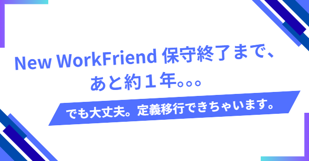 New WorkFriend 保守終了まで、あと約1年。。。でも大丈夫。定義移行できちゃいます。のサムネイル